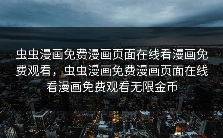 虫虫漫画免费漫画页面在线看漫画免费观看，虫虫漫画免费漫画页面在线看漫画免费观看无限金币