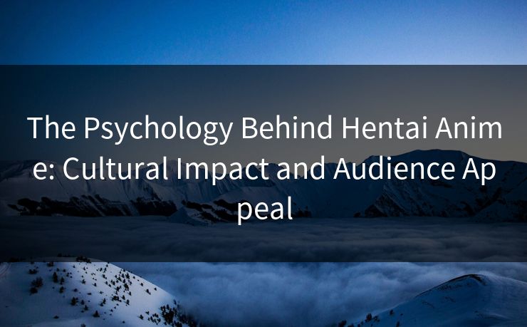 The Psychology Behind Hentai Anime: Cultural Impact and Audience Appeal 第1张 The Psychology Behind Hentai Anime: Cultural Impact and Audience Appeal 第1张