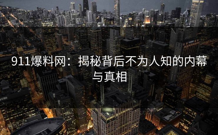 911爆料网：揭秘背后不为人知的内幕与真相