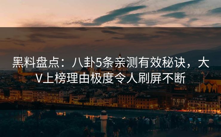 黑料盘点：八卦5条亲测有效秘诀，大V上榜理由极度令人刷屏不断