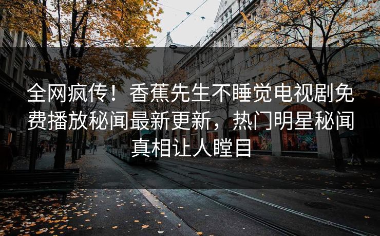 全网疯传！香蕉先生不睡觉电视剧免费播放秘闻最新更新，热门明星秘闻真相让人瞠目  第1张