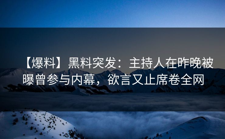 【爆料】黑料突发：主持人在昨晚被曝曾参与内幕，欲言又止席卷全网