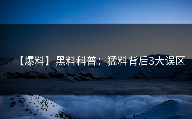 【爆料】黑料科普：猛料背后3大误区