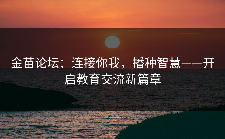 金苗论坛：连接你我，播种智慧——开启教育交流新篇章