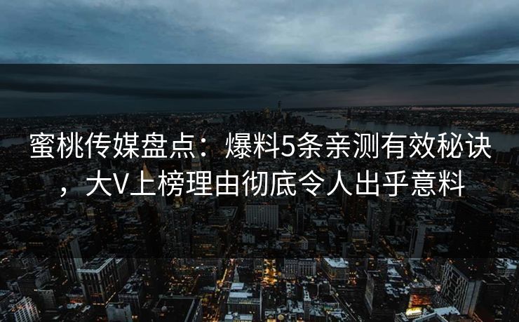 蜜桃传媒盘点：爆料5条亲测有效秘诀，大V上榜理由彻底令人出乎意料
