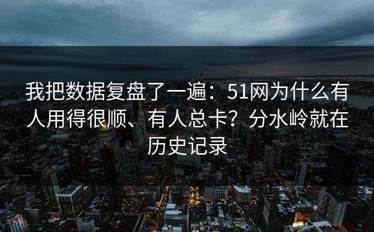 我把数据复盘了一遍：51网为什么有人用得很顺、有人总卡？分水岭就在历史记录  第1张