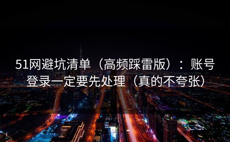 51网避坑清单（高频踩雷版）：账号登录一定要先处理（真的不夸张）